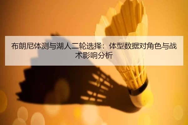 布朗尼体测与湖人二轮选择：体型数据对角色与战术影响分析