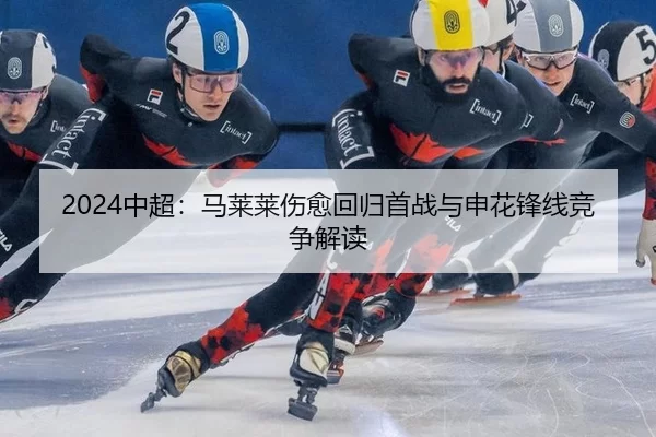 2024中超：马莱莱伤愈回归首战与申花锋线竞争解读