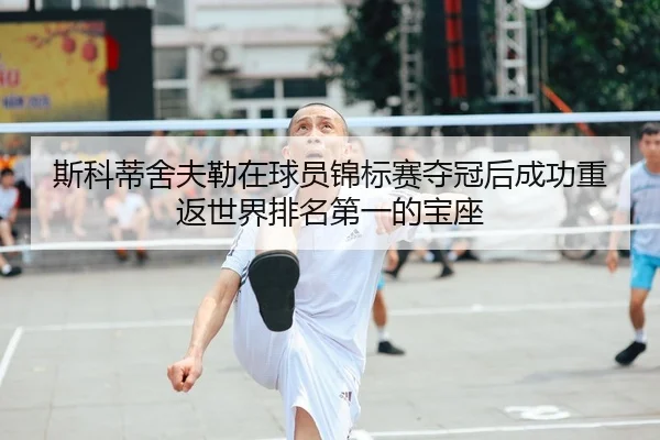 si-ke-di-she-fu-lei-zai-qiu-yuan-jin-biao-sai-duo-guan-hou-cheng-gong-chong-fan-shi-jie-pai-ming-di-yi-de-bao-zuo-2-618.jpg