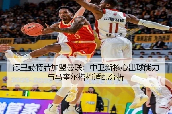 德里赫特若加盟曼联：中卫新核心出球能力与马奎尔搭档适配分析