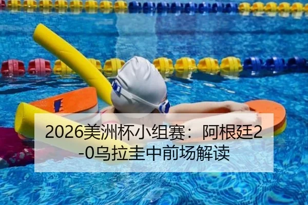 2026美洲杯小组赛：阿根廷2-0乌拉圭中前场解读