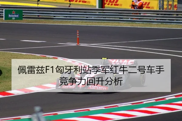 佩雷兹F1匈牙利站季军红牛二号车手竞争力回升分析